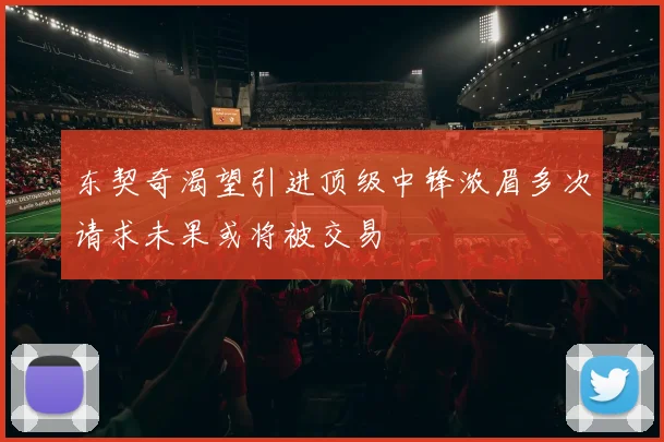 东契奇渴望引进顶级中锋浓眉多次请求未果或将被交易