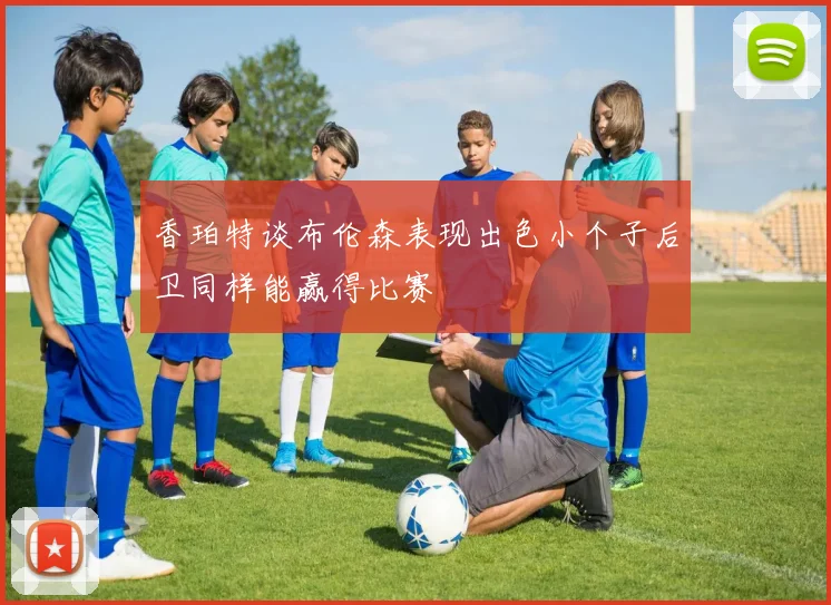 香珀特谈布伦森表现出色小个子后卫同样能赢得比赛