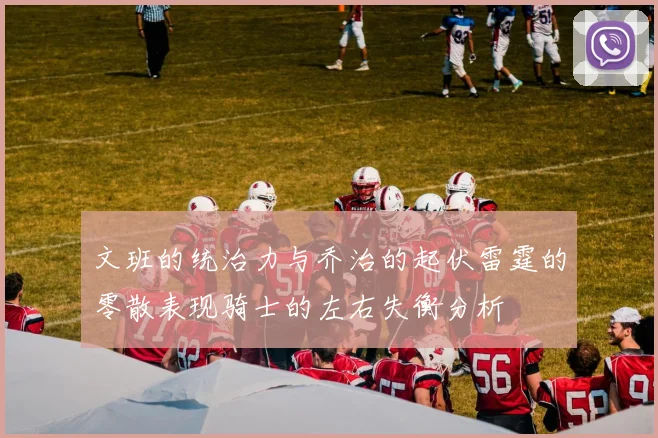 文班的统治力与乔治的起伏雷霆的零散表现骑士的左右失衡分析