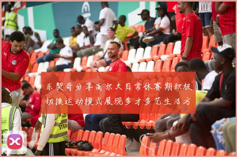 东契奇分享高尔夫日常休赛期积极切换运动模式展现多才多艺生活方式
