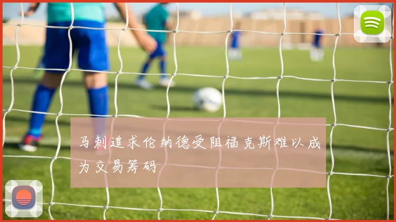 马刺追求伦纳德受阻福克斯难以成为交易筹码
