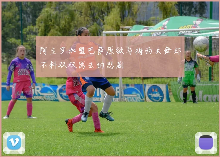 阿圭罗加盟巴萨原欲与梅西共舞却不料双双离去的悲剧