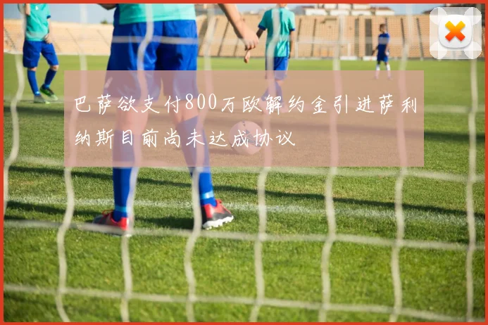 巴萨欲支付800万欧解约金引进萨利纳斯目前尚未达成协议