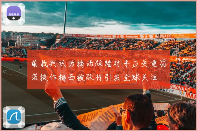 前裁判认为梅西踩踏对手应受重罚若换作梅西被踩将引发全球关注
