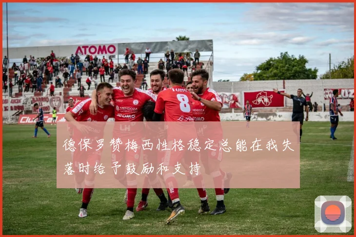 德保罗赞梅西性格稳定总能在我失落时给予鼓励和支持